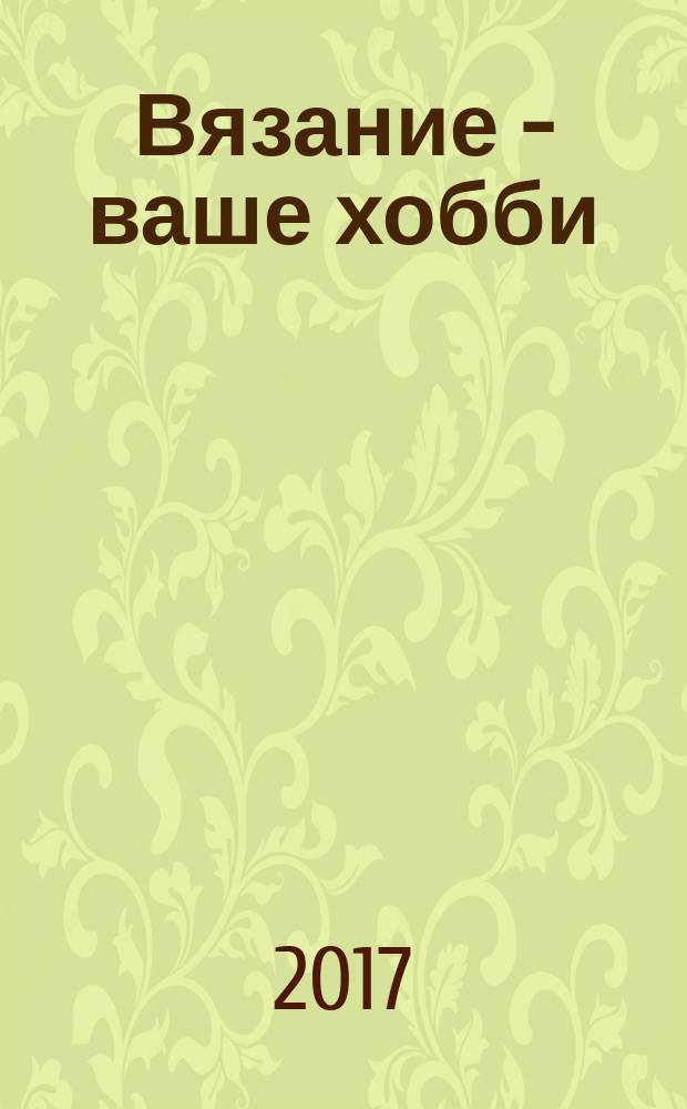 Вязание - ваше хобби : специальный выпуск. 2017, № 6 : Носки, шапки и другие аксессуары