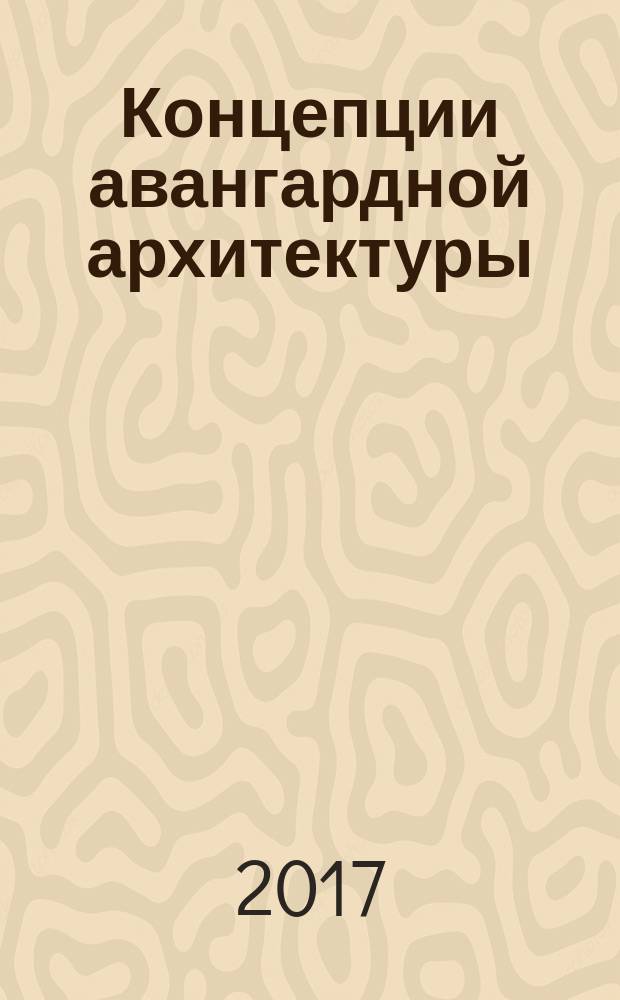 Концепции авангардной архитектуры : автореферат диссертации на соискание ученой степени доктора архитектуры : специальность 05.23.20 - теория и история архитектуры, реставрация и реконструкция историко-архитектурного наследия