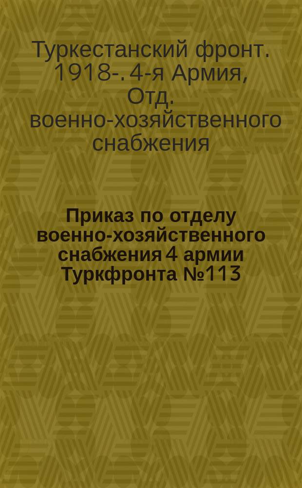 Приказ по отделу военно-хозяйственного снабжения 4 армии Туркфронта № 113 : 22 апр. 1920 г