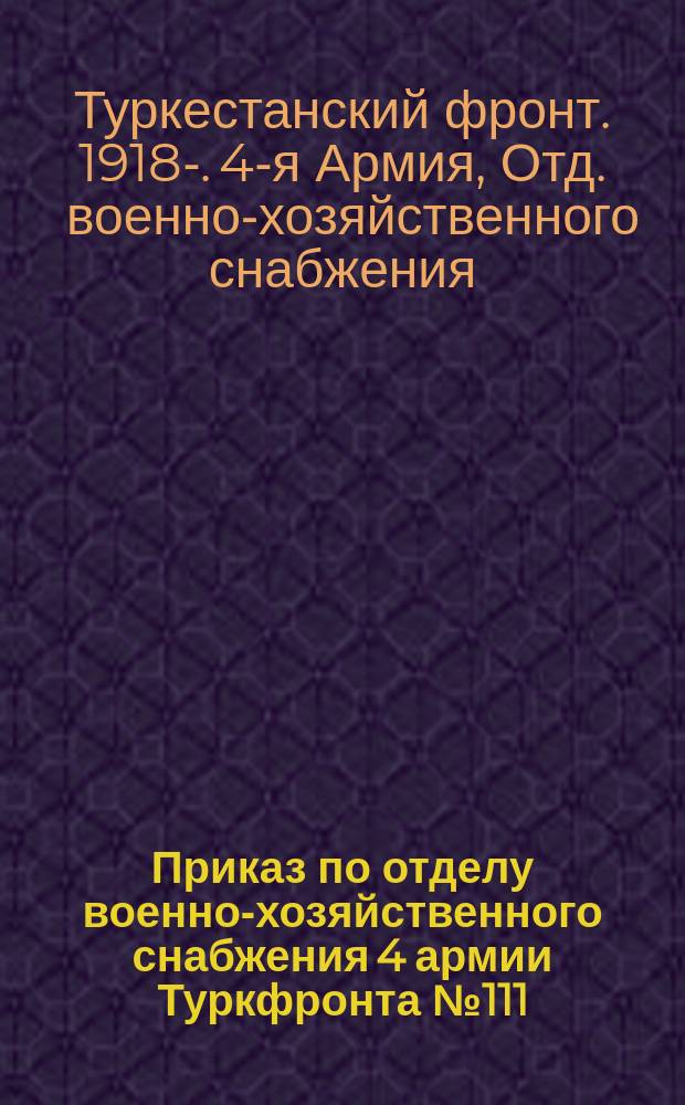 Приказ по отделу военно-хозяйственного снабжения 4 армии Туркфронта № 111 : 20 апр. 1920 г