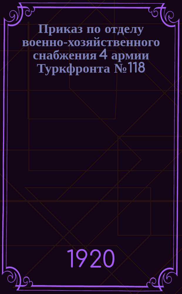 Приказ по отделу военно-хозяйственного снабжения 4 армии Туркфронта № 118 : 27 апр. 1920 г