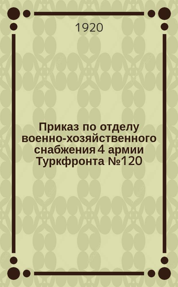 Приказ по отделу военно-хозяйственного снабжения 4 армии Туркфронта № 120 : 29 апр. 1920 г