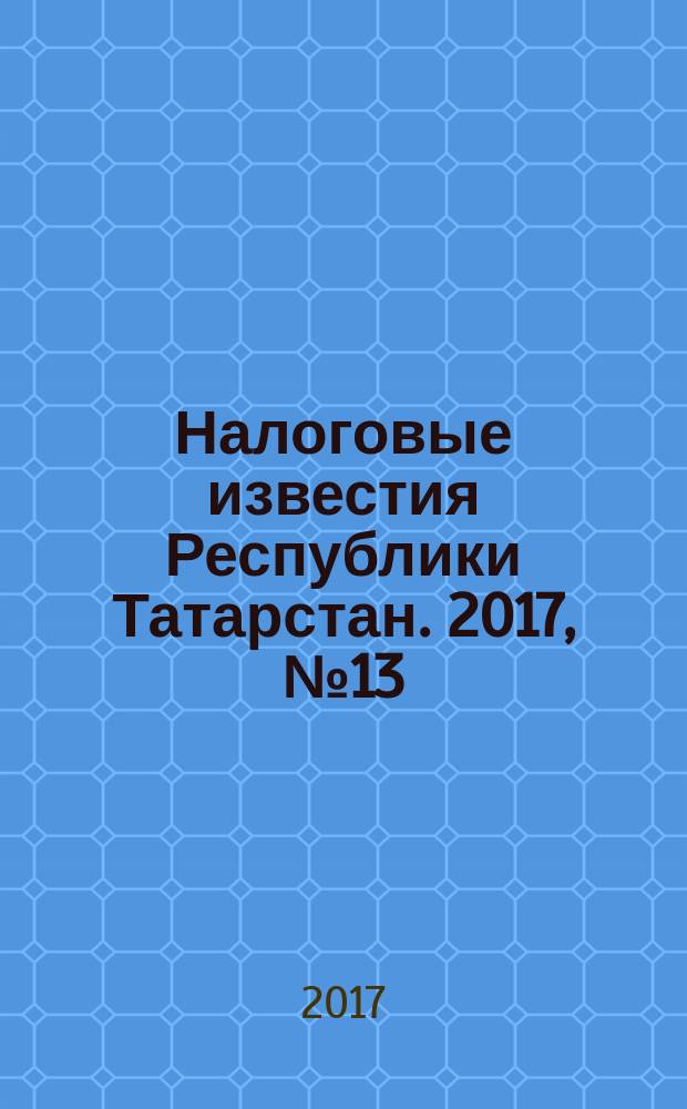 Налоговые известия Республики Татарстан. 2017, № 13/14