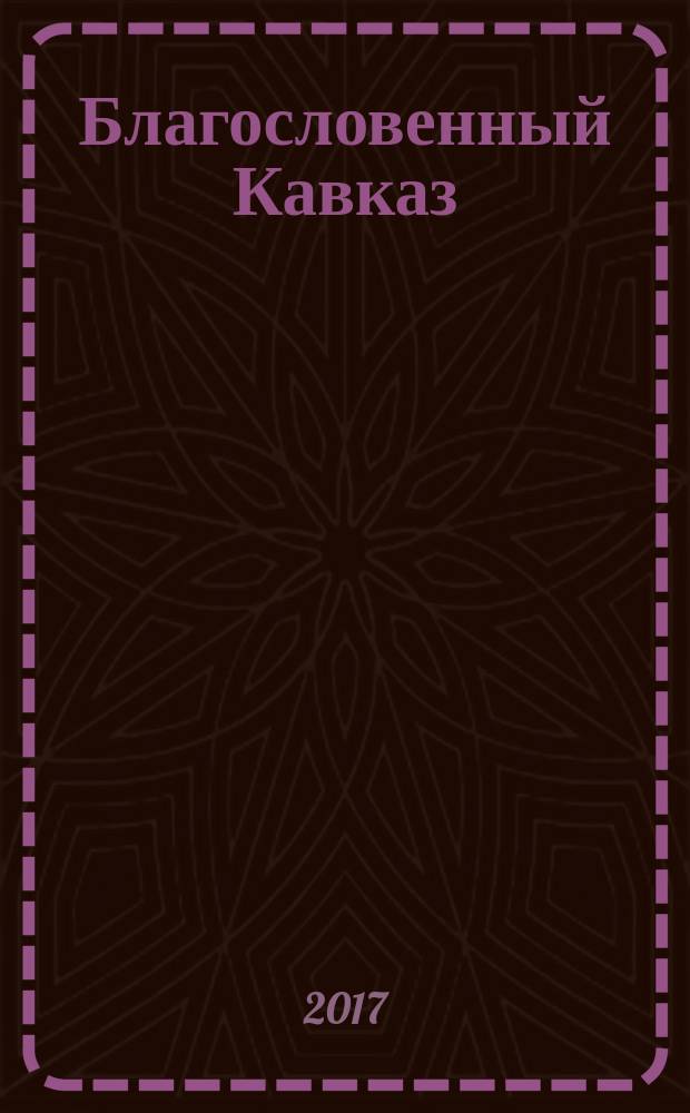 Благословенный Кавказ : церковно-общественный журнал Пятигорской и Черкесской епархии. 2017, окт. (75)