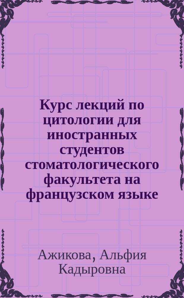 Курс лекций по цитологии для иностранных студентов стоматологического факультета на французском языке : Les cours de cytologie pour les &eacute;tudiants &eacute;trangers de la facult&eacute; de m&eacute;decine dentaire en fran&ccedil;ais