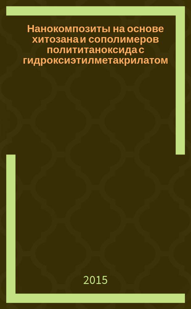 Нанокомпозиты на основе хитозана и сополимеров полититаноксида с гидроксиэтилметакрилатом, содержащие наночастицы золота или серебра : автореферат диссертации на соискание ученой степени кандидата химических наук : специальность 02.00.06 <Высокомолекулярные соединения>