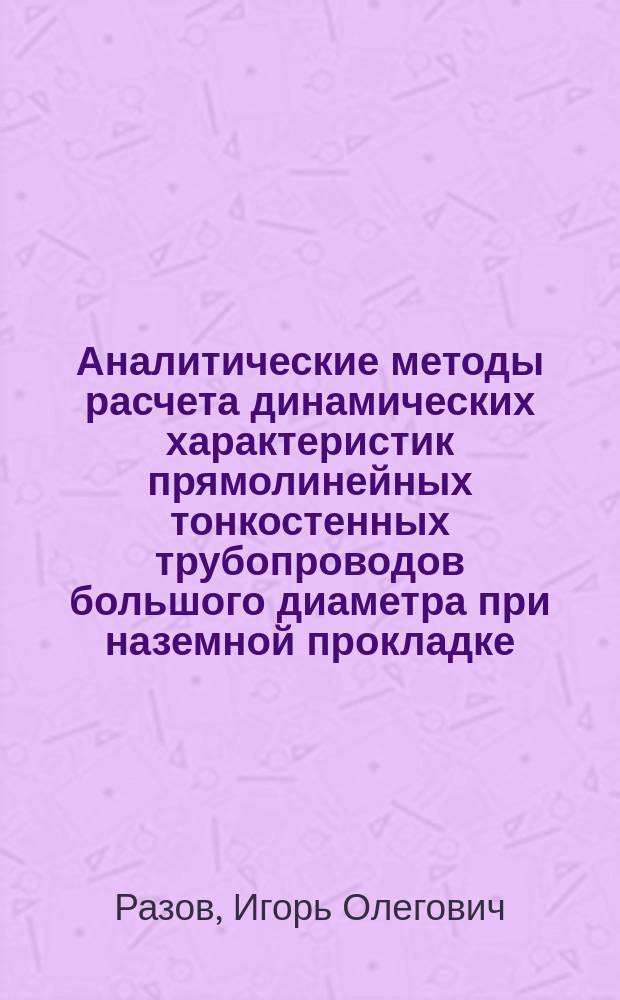 Аналитические методы расчета динамических характеристик прямолинейных тонкостенных трубопроводов большого диаметра при наземной прокладке : автореферат диссертации на соискание ученой степени кандидата технических наук : специальность 05.23.17 <Строительная механика>