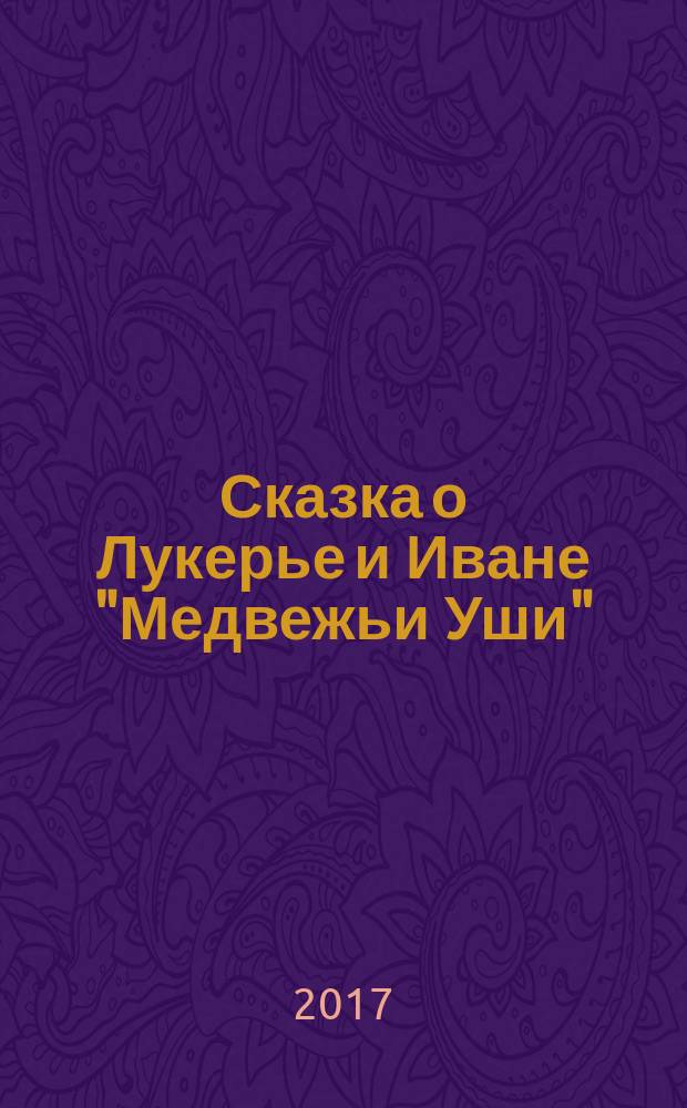 Сказка о Лукерье и Иване "Медвежьи Уши" : записано со слов крестьянина Артемия Рябкова, Ветлужский уезд Костромской губернии