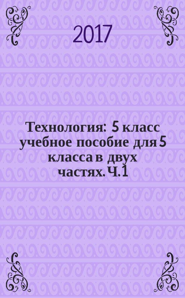 Технология : 5 класс учебное пособие для 5 класса в двух частях. Ч. 1