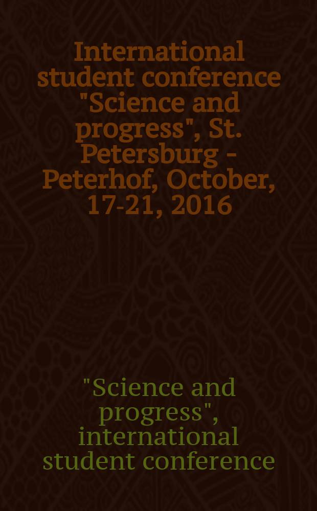 International student conference "Science and progress", St. Petersburg - Peterhof, October, 17-21, 2016 : conference proceedings
