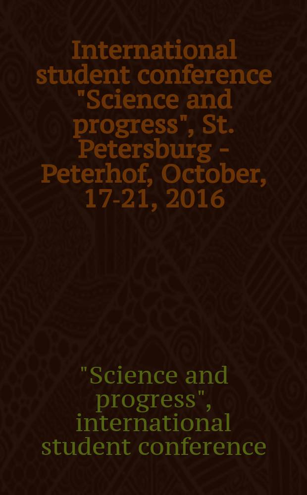 International student conference "Science and progress", St. Petersburg - Peterhof, October, 17-21, 2016 : conference proceedings