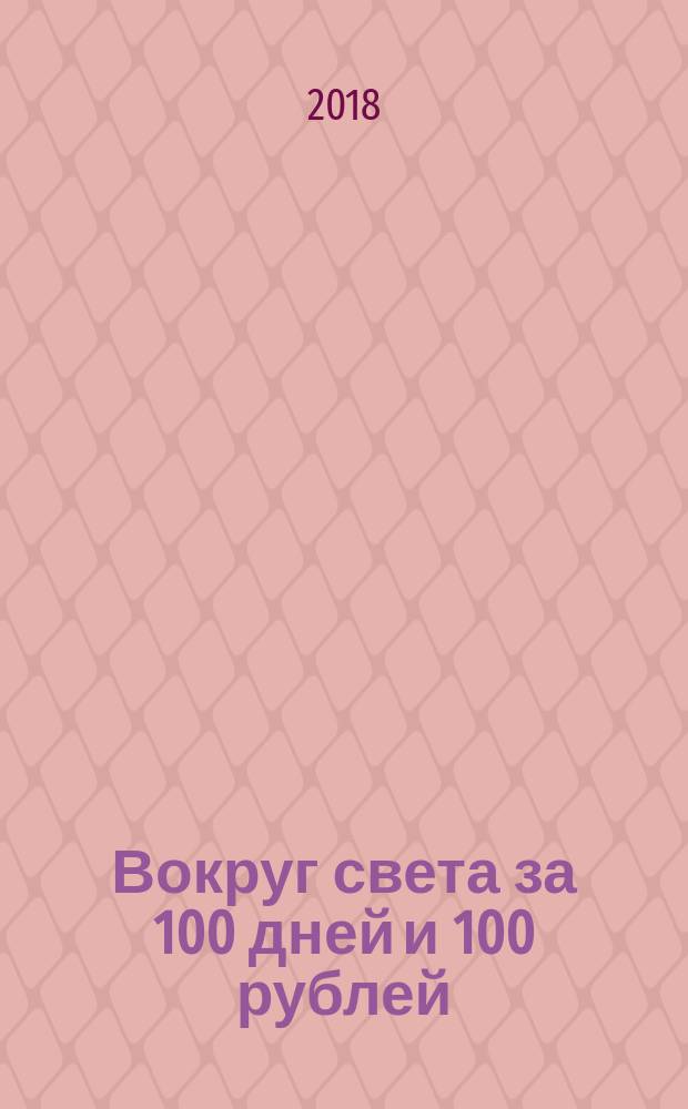 Вокруг света за 100 дней и 100 рублей : как послать всё и начать жить!