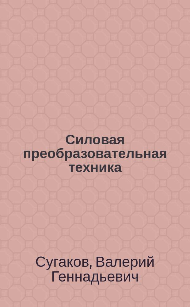 Силовая преобразовательная техника : краткий курс лекций для студентов очного и заочного обучения : по специальности 26.05.07 "Эксплуатация судового электрооборудования и средств автоматики"