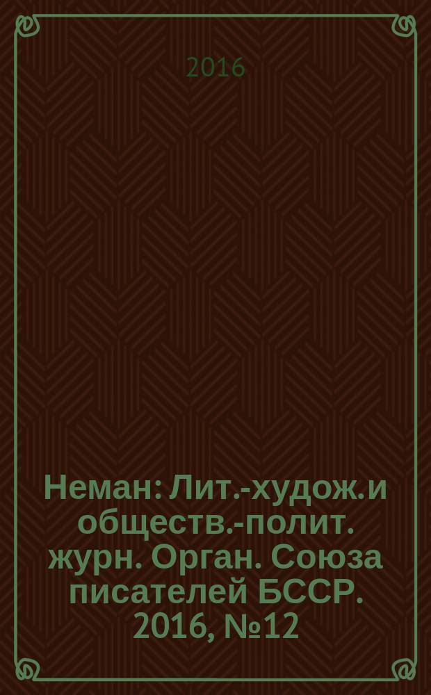 Неман : Лит.-худож. и обществ.-полит. журн. Орган. Союза писателей БССР. 2016, № 12 (с указ.)