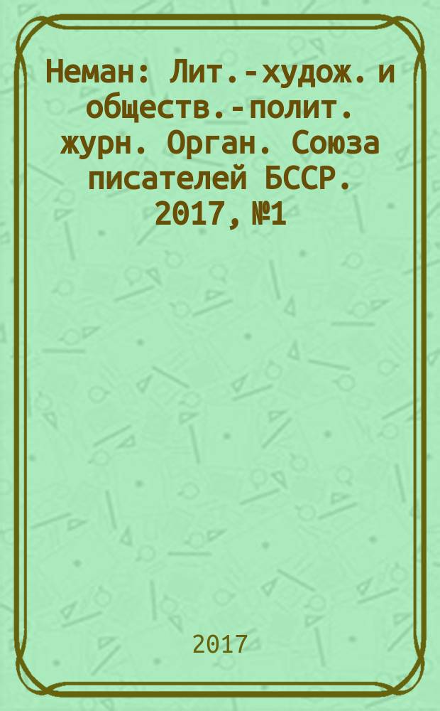 Неман : Лит.-худож. и обществ.-полит. журн. Орган. Союза писателей БССР. 2017, № 1