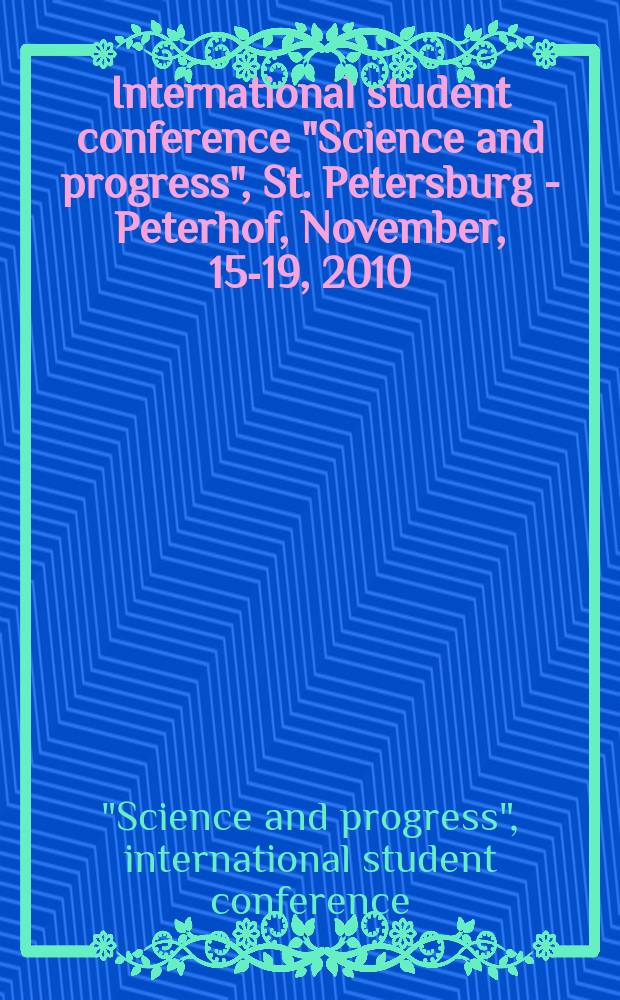 International student conference "Science and progress", St. Petersburg - Peterhof, November, 15-19, 2010 : conference abstracts
