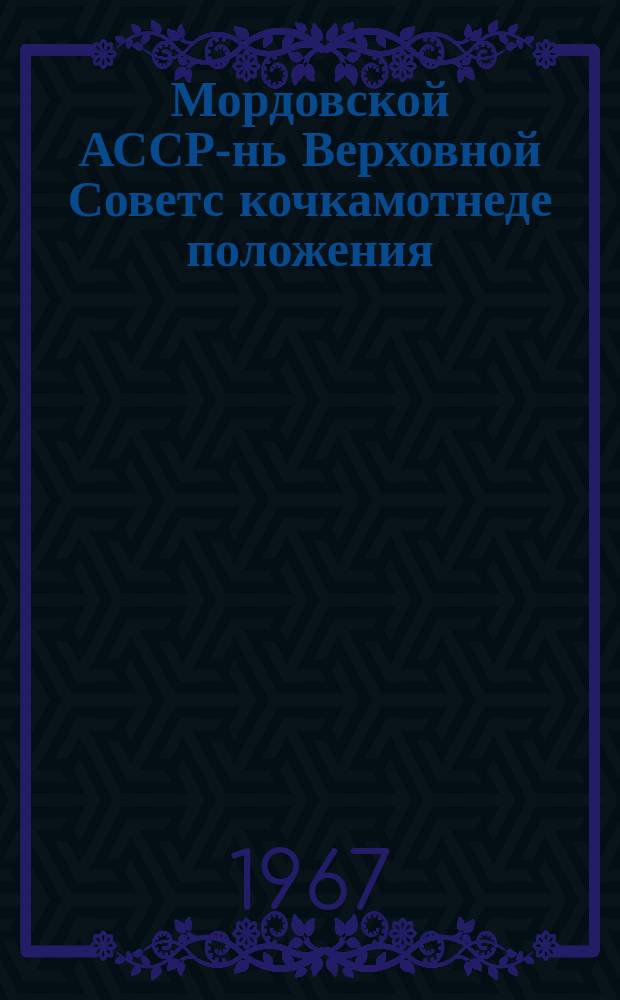 Мордовской АССР-нь Верховной Советс кочкамотнеде положения : кемекстазь Морд. АССР-нь Верховной Советэнь Президиумонть Указсонзо 1950-це иень декабрянь 12-це чистэ. Сеть полавкстнэнь ды доп. марто, конат теезь Морд. АССР-нь Верховной Советэнь Президиумонть Указсо 1959 иень январень 5-це чистэ, 1963-це иень январень 11-це чистэ ды 1966-це иень ноябрянь 30-це чистэ = Положение о Выборах в Верховный Совет Мордовской АССР