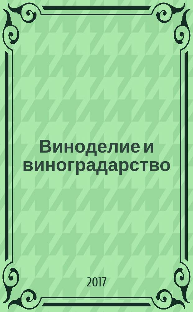 Виноделие и виноградарство : Науч.-практ. и произв. журн. 2017, № 4