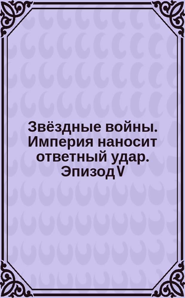 Звёздные войны. Империя наносит ответный удар. [Эпизод V] : в подарок 70 наклеек : для детей младшего школьного возраста : 6+ : перевод