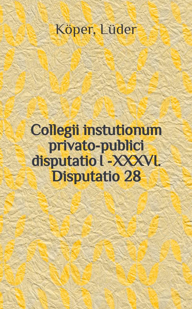 Collegii instutionum privato-publici disputatio I [-XXXVI]. Disputatio 28