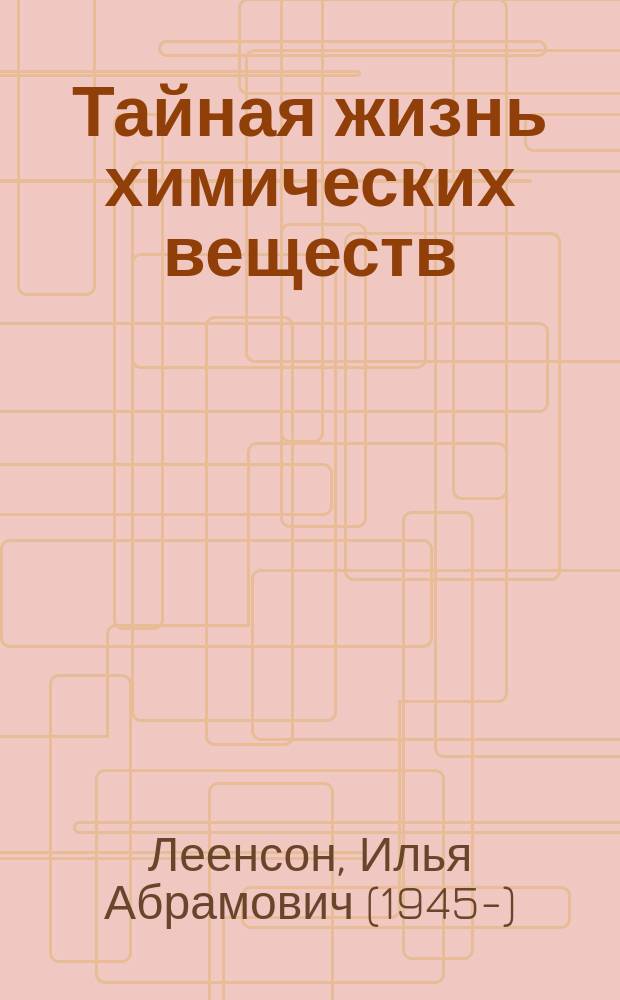 Тайная жизнь химических веществ : для детей и родителей, которые хотят объяснять детям