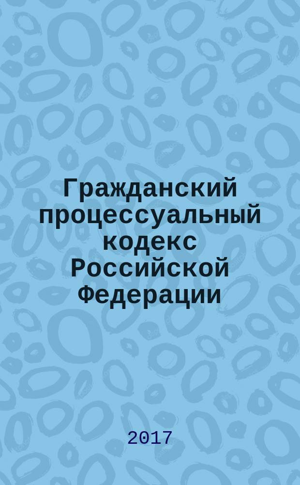 Гражданский процессуальный кодекс Российской Федерации : 14 ноября 202 года № 138-ФЗ : принят Государственной Думой 23 октября 2002 года : одобрен Советом Федерации 30 октября 2002 года : (в ред. Федеральных законов от 30.06.2003 № 86-ФЗ ... от 20.07.2017 № 260-ФЗ, с изм., внесенными Постановлениями Конституционного Суда РФ от 18.07.2003 № 13-П ... от 22.04.2013 № 8-П, Определением Конституционного Суда РФ от 13.06.2006 № 272-О) : текст с изменениями и дополнениями на 20 ноября 2017 года