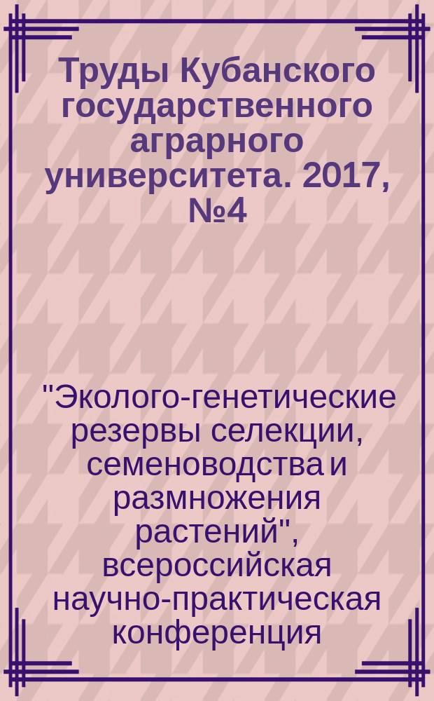 Труды Кубанского государственного аграрного университета. 2017, № 4 (67) : Материалы Третьей Всероссийской научно-практической конференции "Эколого-генетические резервы селекции, семеноводства и размножения растений", Ялта, 3-9 сентября, 2017 г., [ч.] 2