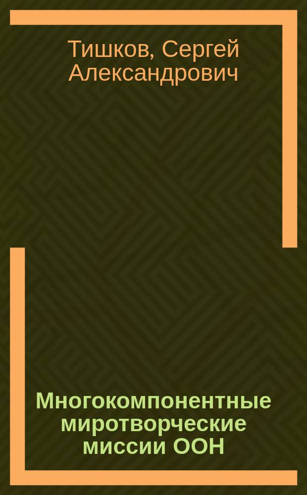 Многокомпонентные миротворческие миссии ООН: опыт, проблемы, перспективы : монография