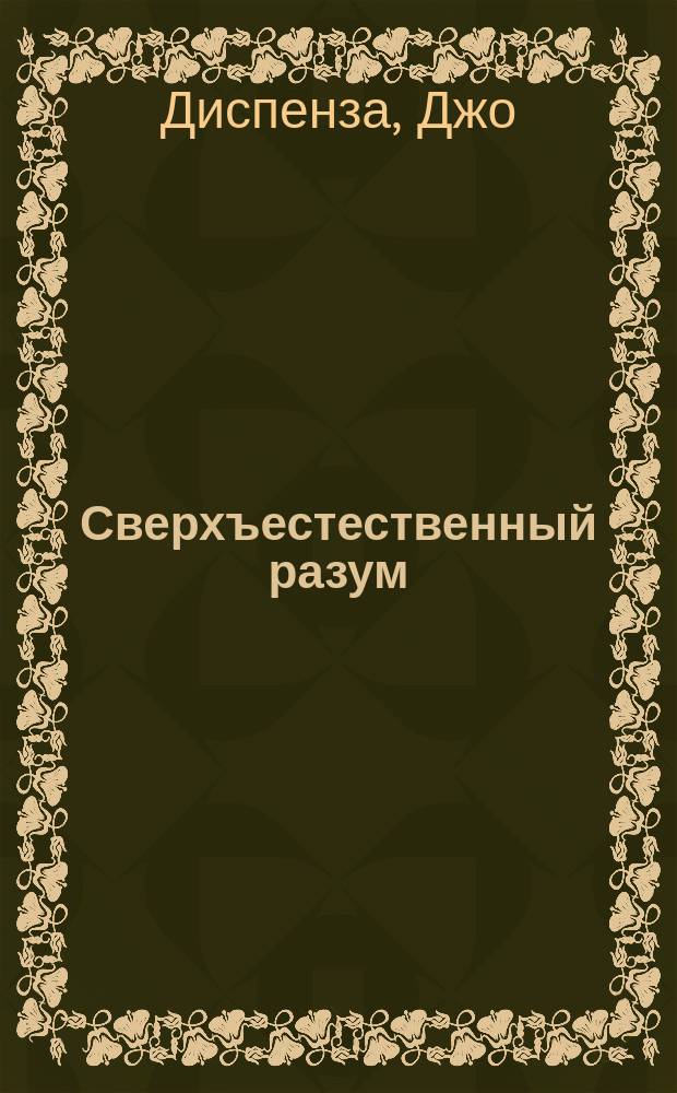 Сверхъестественный разум : как обычные люди делают невозможное с помощью силы подсознания : научная программа для выхода за пределы вашей физической реальности : перевод с английского