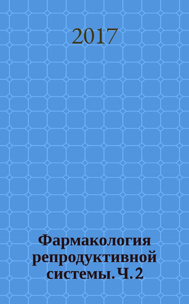 Фармакология репродуктивной системы. Ч. 2 : Препараты женских половых гормонов, их аналогов и антагонистов