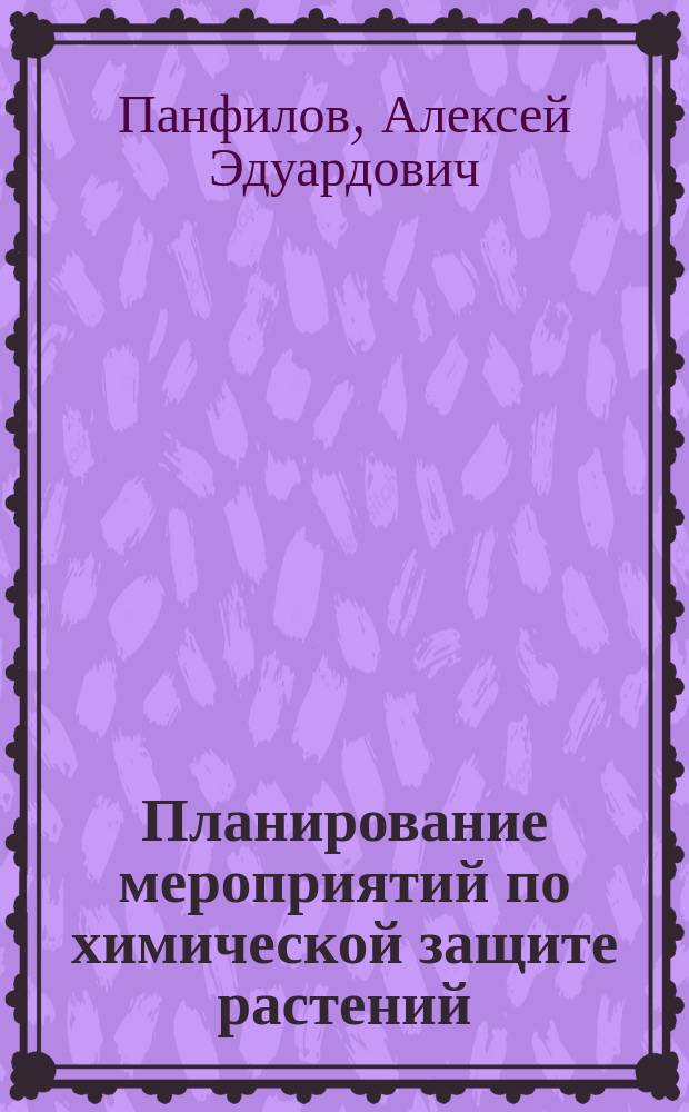 Планирование мероприятий по химической защите растений : методические указания к выполнению курсовой работы по дисциплине "Химические средства защиты растений" для студентов агрономического факультета