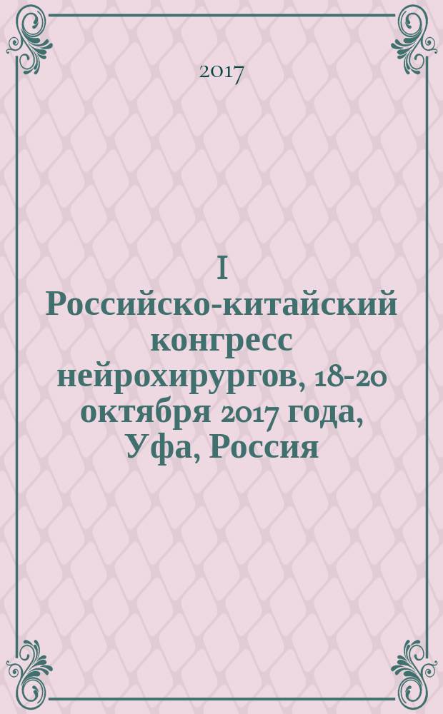 I Российско-китайский конгресс нейрохирургов, 18-20 октября 2017 года, Уфа, Россия : сборник тезисов