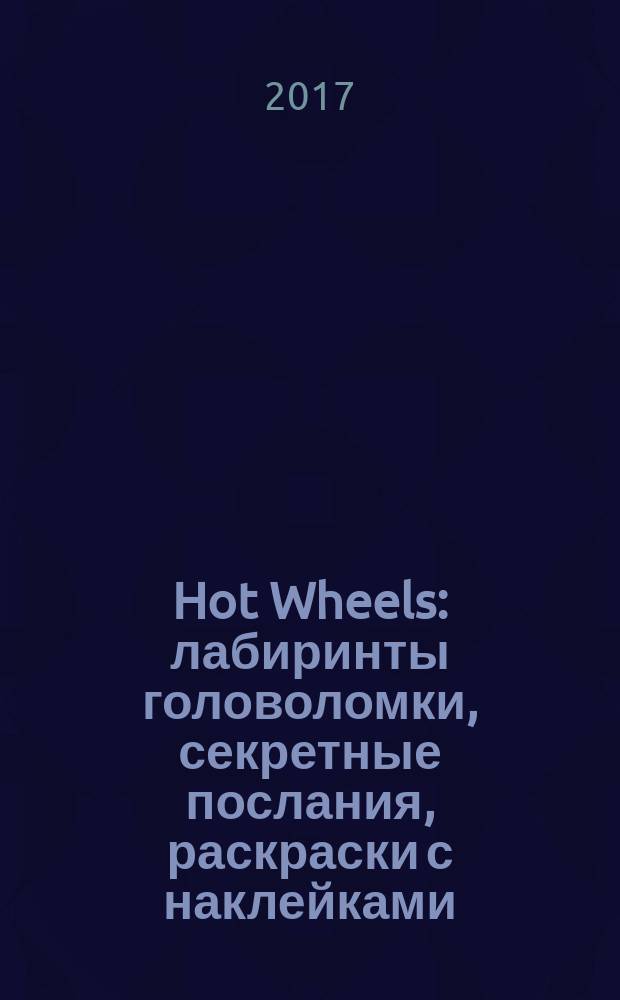 Hot Wheels : лабиринты головоломки, секретные послания, раскраски с наклейками : для детей младшего школьного возраста : 0+ : перевод