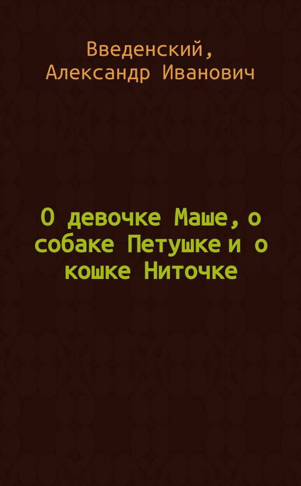 О девочке Маше, о собаке Петушке и о кошке Ниточке : повесть