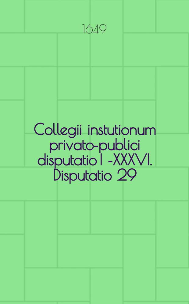 Collegii instutionum privato-publici disputatio I [-XXXVI]. Disputatio 29