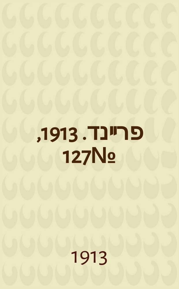 דער פרײנד. 1913, № 127 (5 (18) июня)