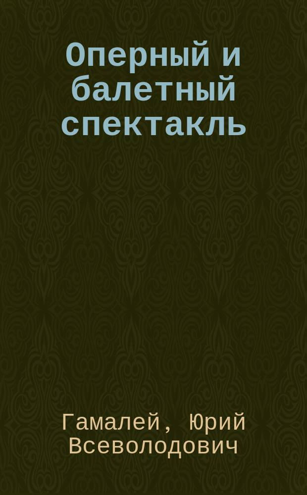 Оперный и балетный спектакль : связь музыки с постановкой : учебное пособие для студентов факультета музыкальной режиссуры и для практикующих режиссеров и балетмейстеров