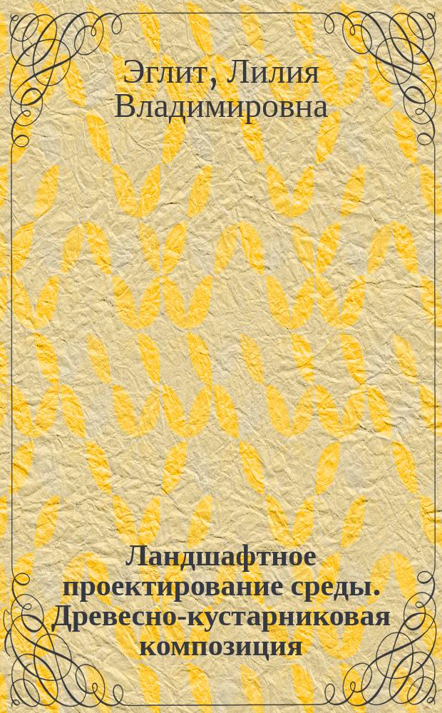 Ландшафтное проектирование среды. Древесно-кустарниковая композиция : учебно-методическое пособие