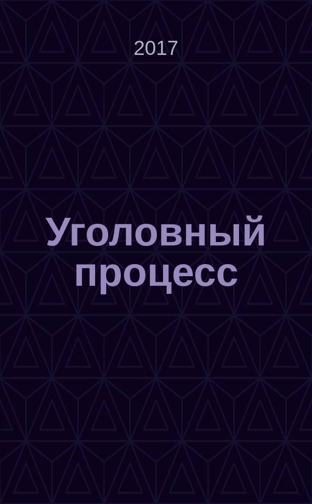 Уголовный процесс : Ежемес. журн. Изд. дома "Арбитр. практика" по уголов. праву, процессу и криминалистике. 2017, № 11 (155)