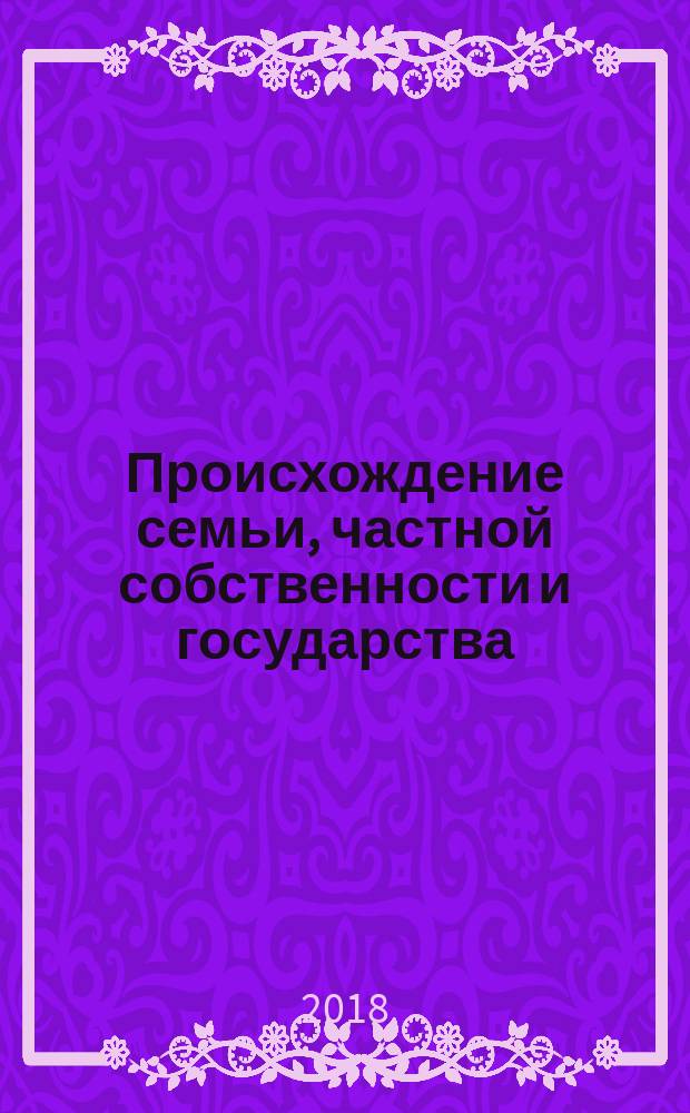 Происхождение семьи, частной собственности и государства : в связи с исследованиями Льюиса Г. Моргана : перевод с немецкого