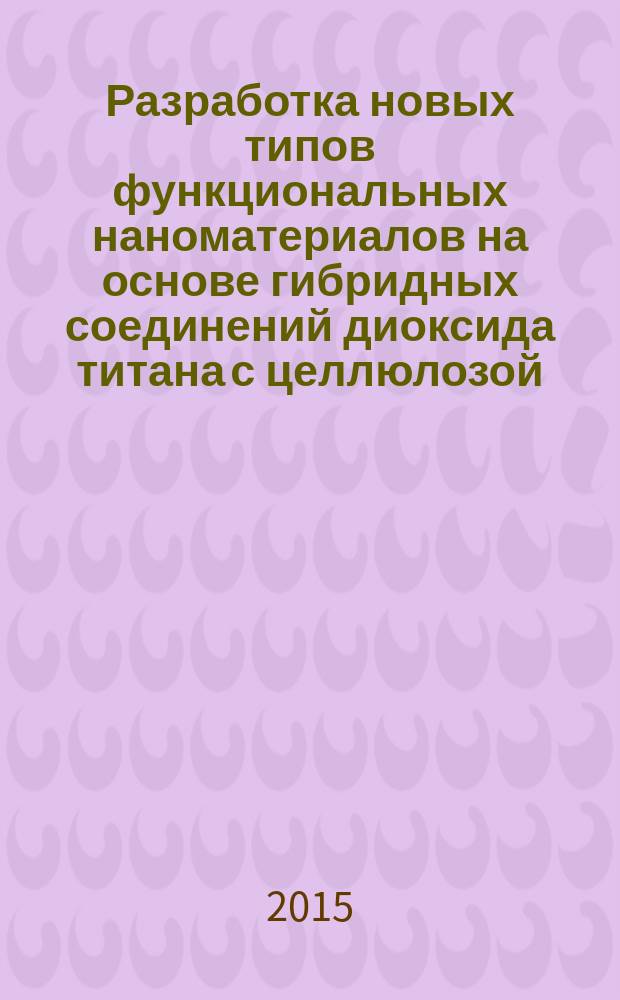 Разработка новых типов функциональных наноматериалов на основе гибридных соединений диоксида титана с целлюлозой : автореферат диссертации на соискание ученой степени кандидата химических наук : специальность 02.00.01 <Неорганическая химия>