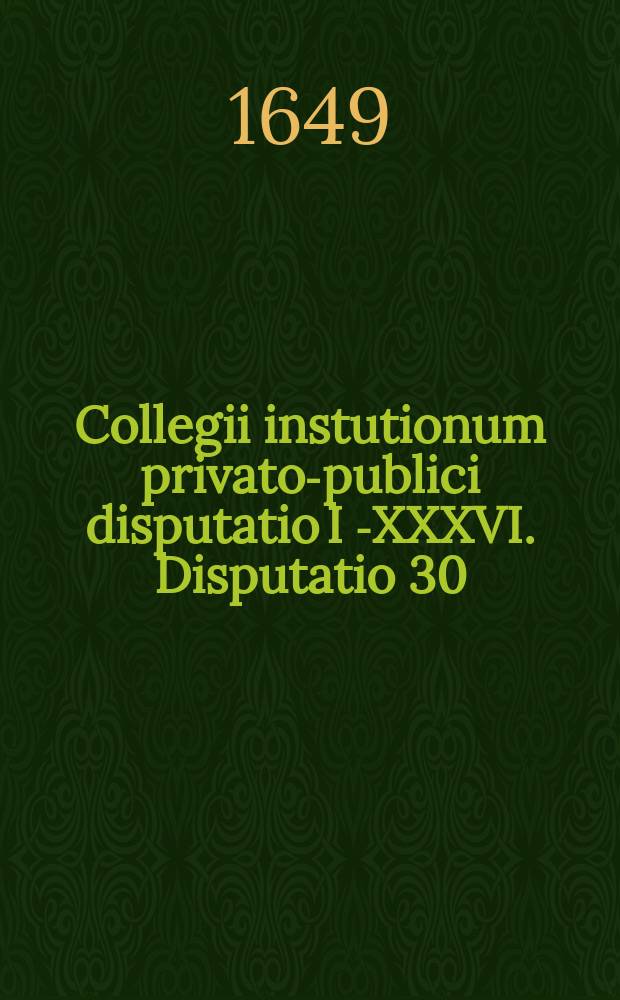 Collegii instutionum privato-publici disputatio I [-XXXVI]. Disputatio 30