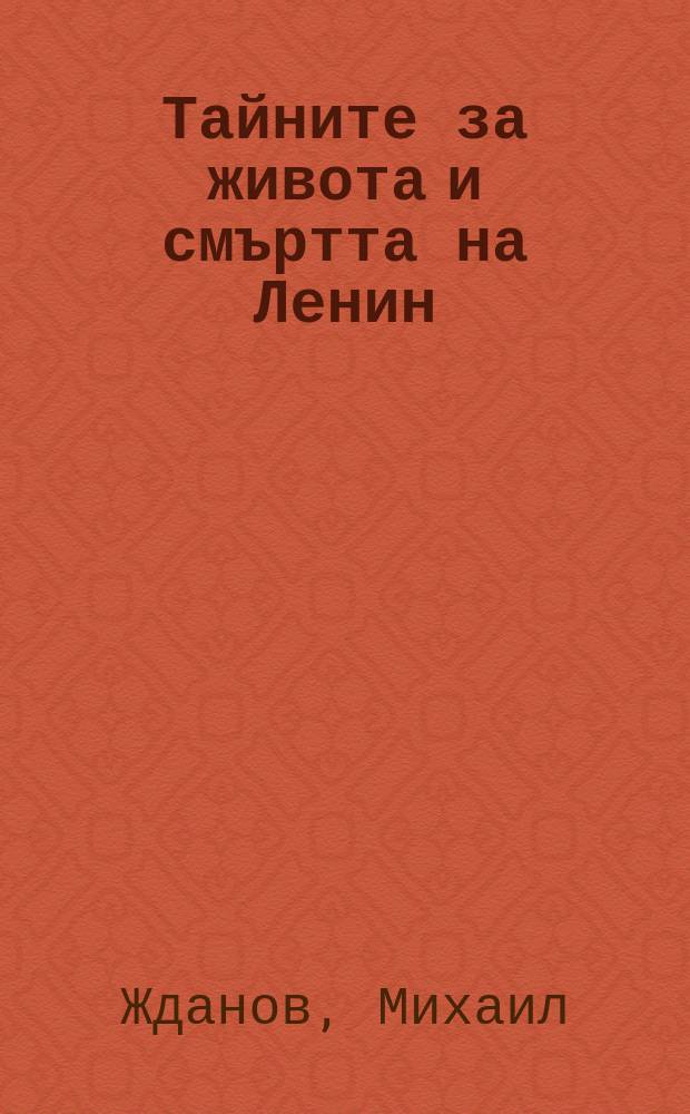 Тайните за живота и смъртта на Ленин : истинската история на човека, който разруши света = Тайны жизни и смерти Ленина