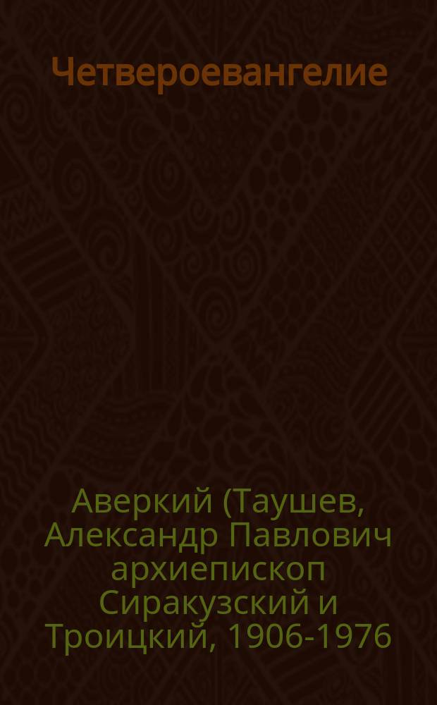 Четвероевангелие; Апостол: руководство к изучению Священного Писания Нового Завета / архиепископ Аверкий (Таушев)
