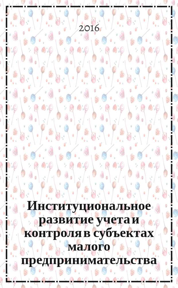 Институциональное развитие учета и контроля в субъектах малого предпринимательства : автореферат дис. на соиск. уч. степ. кандидата экономических наук : специальность 08.00.12 <Бухгалтерский учет, статистика>
