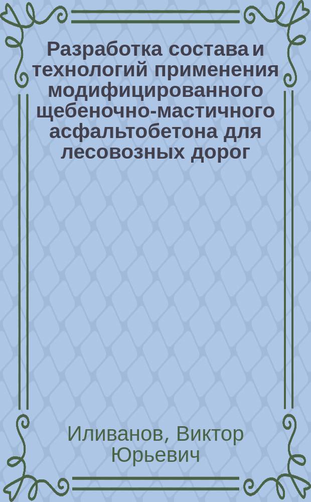 Разработка состава и технологий применения модифицированного щебеночно-мастичного асфальтобетона для лесовозных дорог : автореферат диссертации на соискание ученой степени кандидата технических наук : специальность 05.21.01 <Технология и машины лесозаготовок и лесного хозяйства>