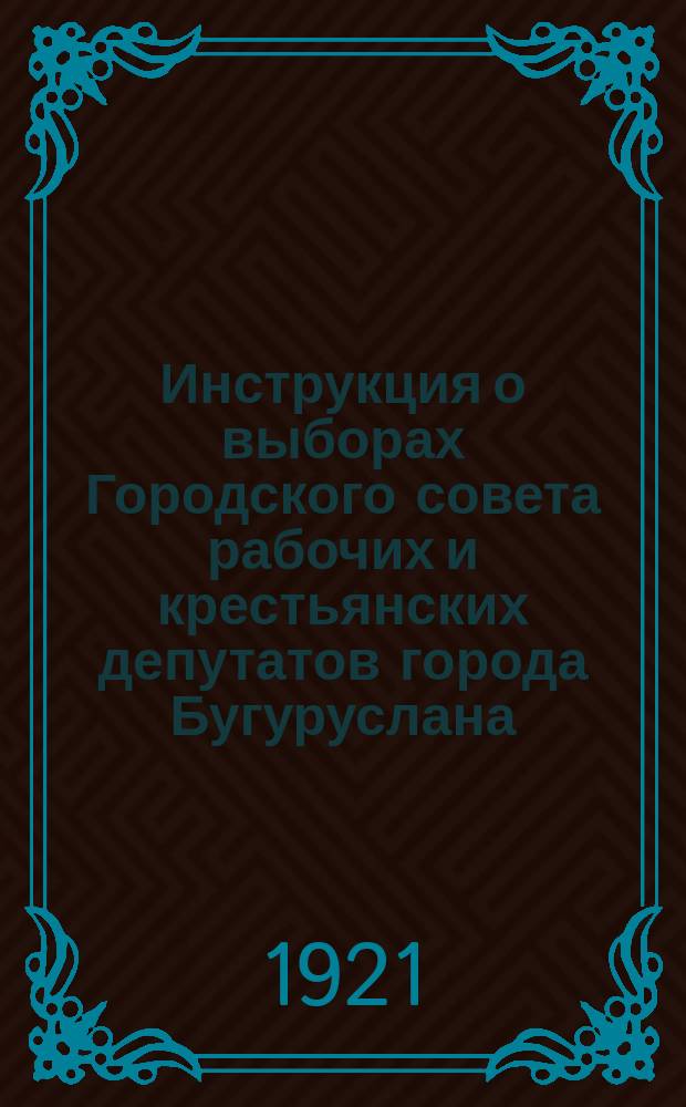 Инструкция о выборах Городского совета рабочих и крестьянских депутатов города Бугуруслана : листовка