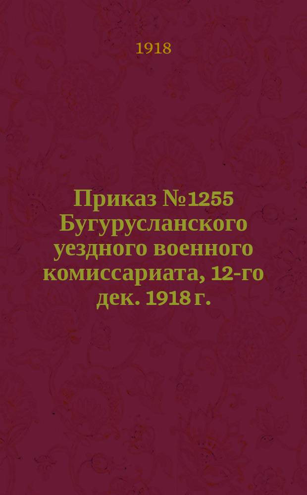 Приказ № 1255 Бугурусланского уездного военного комиссариата, 12-го дек. 1918 г.: [О сдаче теплых вещей для Красной армии : листовка