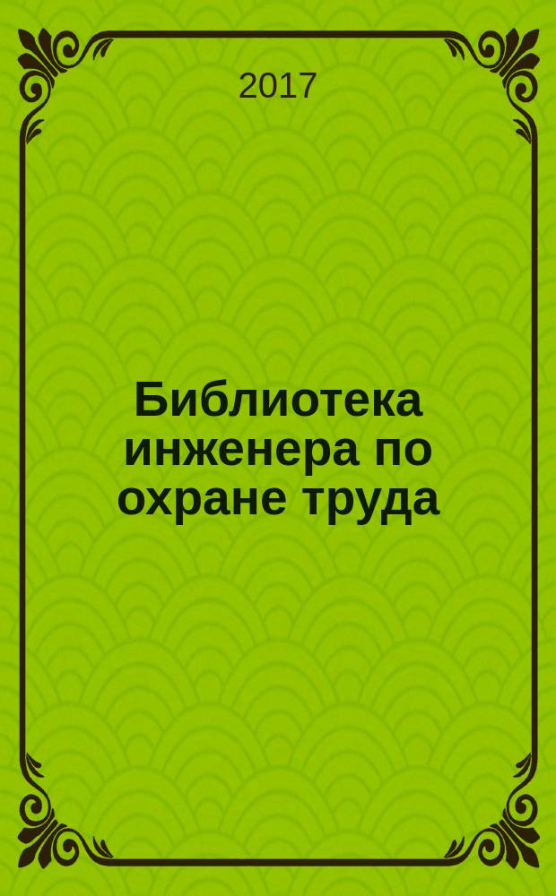Библиотека инженера по охране труда : Инструкции, правила, рекомендации Прил. к журн. "Охрана труда и соц. страхование". 2017, № 10 (208)