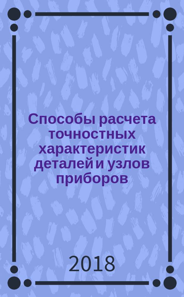 Способы расчета точностных характеристик деталей и узлов приборов : учебное пособие для студентов высших учебных заведений, обучающихся по приборостроительным и машиностроительным направлениям подготовки